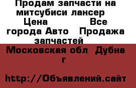 Продам запчасти на митсубиси лансер6 › Цена ­ 30 000 - Все города Авто » Продажа запчастей   . Московская обл.,Дубна г.